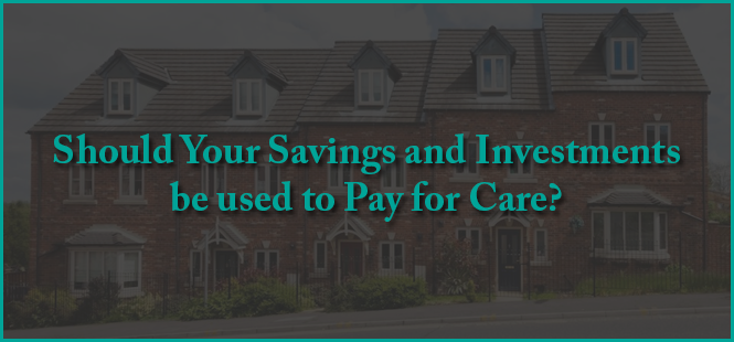 Should Your Savings and Investments be used to Pay for Care?