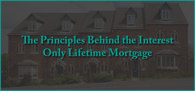 The Principles Behind the Interest Only Lifetime Mortgage