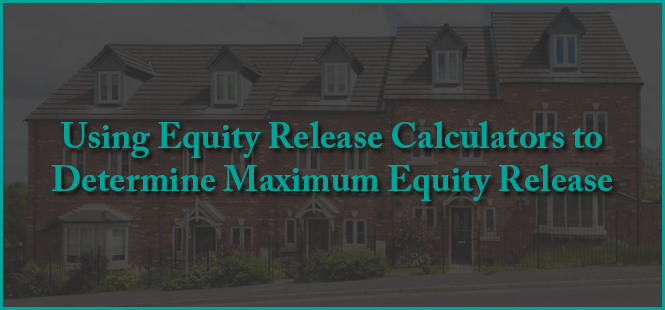 Using Equity Release Calculators to Determine Maximum Equity Release