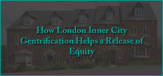 How London Inner City Gentrification Helps a Release of Equity